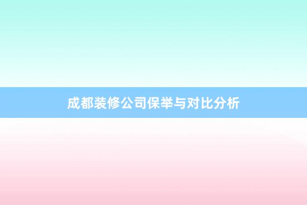 成都装修公司保举与对比分析